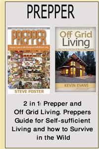 Prepper: 2 in 1: Prepper and Off Grid Living. Preppers Guide for Self-Sufficient Living and How to Survive in the Wild (Prepping, Off Grid, Save Life, Preppers Pantry, Off Grid Living, Help Self)