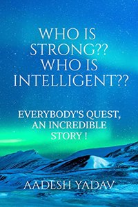 WHO IS STRONG ?? WHO IS INTELLIGENT ?? : EVERYBODY'S QUEST, AN INCREDIBLE STORY !!