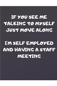 If You See Me Talking to Myself Just Move Along I'm Self Employed and Having a Staff Meeting
