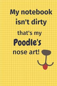 My Notebook Isn't Dirty That's my Poodle's Nose Art