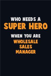 Who Need A SUPER HERO, When You Are Wholesale Sales Manager