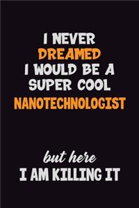 I Never Dreamed I would Be A Super Cool Nanotechnologist But Here I Am Killing It