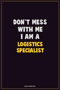 Don't Mess With Me, I Am A Logistics Specialist