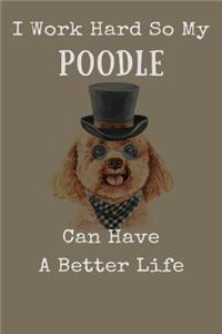 I Work Hard So My Poodle Can Have A Better Life