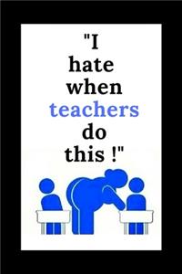 I Hate When Teachers Do This