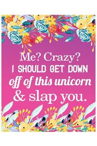 Me? Crazy? I should Get down off of this unicorn & slap you