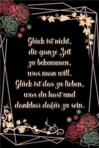 Glück ist nicht die ganze Zeit zu bekommen was man will Glück ist das zu lieben was du hast und dankbar dafür zu sein