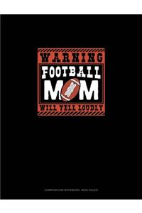 Warning Football Mom Will Yell Loudly: Composition Notebook: Wide Ruled