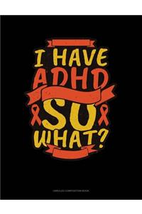 I Have Adhd So What?