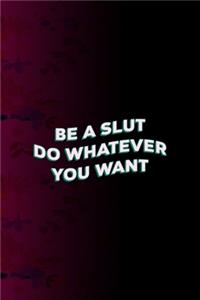 Be Slut Do Whatever You Want