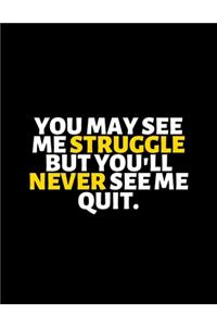 You May See Me Struggle But You Will Never See Me Quit