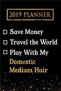 2019 Planner: Save Money, Travel the World, Play with My Domestic Medium Hair: 2019 Domestic Medium Hair Planner