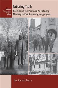 Tailoring Truth: Memory Politics and Historical Consciousness in East Germany, 1945-1990