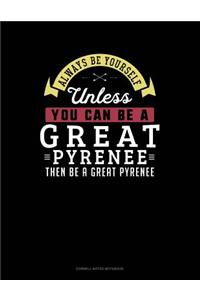 Always Be Yourself Unless You Can Be a Great Pyrenee Then Be a Great Pyrenee