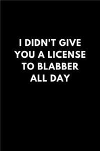 I Didn't Give You a License to Blabber All Day