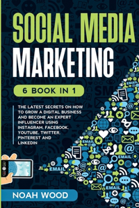 Social Media Marketing: 6 BOOK IN 1 - The Latest Secrets On How To Grow A Digital Business And Become An Expert Influencer Using Instagram, Facebook, Youtube, Twitter, Pint