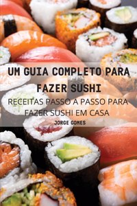 Um Guia Completo Para Fazer Sushi