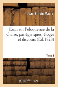Essai Sur l'Éloquence de la Chaire, Panégyriques, Éloges Et Discours. Tome 3