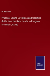 Practical Sailing Directions and Coasting Guide from the Sand Heads to Rangoon, Maulmain, Akyab
