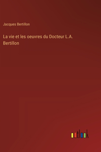La vie et les oeuvres du Docteur L.A. Bertillon