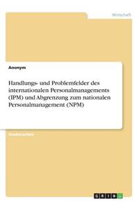 Handlungs- und Problemfelder des internationalen Personalmanagements (IPM) und Abgrenzung zum nationalen Personalmanagement (NPM)
