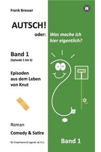 Autsch! oder: Was mache ich hier eigentlich? (Band 1): Episode 1 bis 5 (Episoden aus dem Leben von Knut)