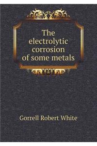 The Electrolytic Corrosion of Some Metals