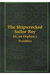 The Shipwrecked Sailor-Boy Or, an Orphan's Troubles