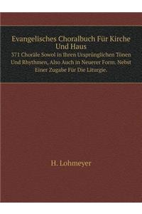 Evangelisches Choralbuch Für Kirche Und Haus 371 Choräle Sowol in Ihren Ursprünglichen Tönen Und Rhythmen, Also Auch in Neuerer Form. Nebst Einer Zugabe Für Die Liturgie.