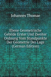 Ebene Geometrische Gebilde Erster Und Zweiter Ordnung Vom Standpunkte Der Geometrie Der Lage (German Edition)