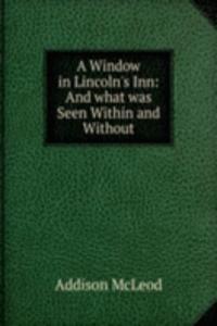 Window in Lincoln's Inn: And what was Seen Within and Without