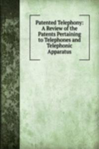 Patented Telephony: A Review of the Patents Pertaining to Telephones and Telephonic Apparatus