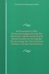 Anthropogenie, Oder, Entwickelungsgeschichte Des Menschen: Gemeinverstndliche Wissenschaftliche Vortrge Ber Die Grundzge Der Menschlichen Keimes- Und (German Edition)