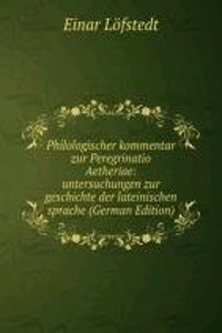 Philologischer kommentar zur Peregrinatio Aetheriae: untersuchungen zur geschichte der lateinischen sprache (German Edition)