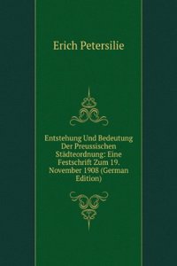 Entstehung Und Bedeutung Der Preussischen Stadteordnung: Eine Festschrift Zum 19. November 1908 (German Edition)