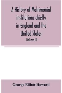 history of matrimonial institutions chiefly in England and the United States, with an introductory analysis of the literature and the theories of primitive marriage and the family (Volume II)