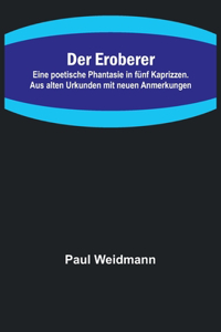 Eroberer; Eine poetische Phantasie in fünf Kaprizzen. Aus alten Urkunden mit neuen Anmerkungen