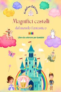 Magnifici castelli del mondo fantastico - Libro da colorare per bambini - Principesse, draghi, unicorni e altro ancora