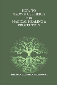 How To Grow & Use Herbs For Magical Healing & Protection