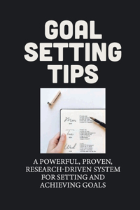 Goal Setting Tips: A Powerful, Proven, Research-Driven System For Setting And Achieving Goals: How To Achieve Your Life Objectives