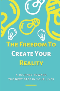The Freedom To Create Your Reality