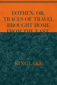 Eothen; Or, Traces of Travel Brought Home from the East