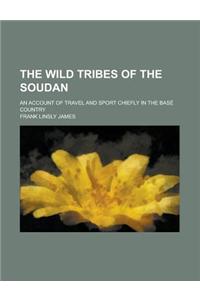 The Wild Tribes of the Soudan; An Account of Travel and Sport Chiefly in the Base Country
