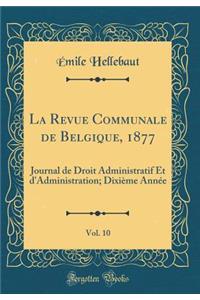 La Revue Communale de Belgique, 1877, Vol. 10: Journal de Droit Administratif Et d'Administration; DixiÃ¨me AnnÃ©e (Classic Reprint)