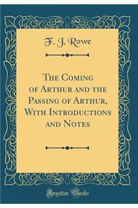 The Coming of Arthur and the Passing of Arthur, With Introductions and Notes (Classic Reprint)
