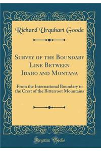 Survey of the Boundary Line Between Idaho and Montana: From the International Boundary to the Crest of the Bitterroot Mountains (Classic Reprint)