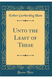Unto the Least of These (Classic Reprint)