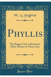 Phyllis: The Beggar Girl, a Romantic Melo-Drama in Three Acts (Classic Reprint)