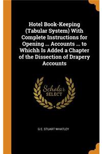 Hotel Book-Keeping (Tabular System) with Complete Instructions for Opening ... Accounts ... to Whichh Is Added a Chapter of the Dissection of Drapery Accounts