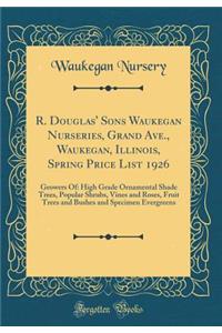 R. Douglas' Sons Waukegan Nurseries, Grand Ave., Waukegan, Illinois, Spring Price List 1926: Growers Of: High Grade Ornamental Shade Trees, Popular Shrubs, Vines and Roses, Fruit Trees and Bushes and Specimen Evergreens (Classic Reprint)